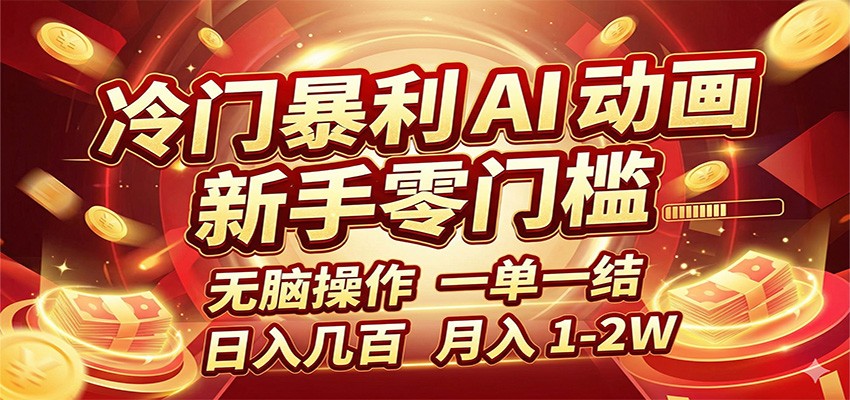 冷门暴利 AI 动画项目，新手无脑操作，一单一结，月入1-2W【附接单资源】-轻创终点站