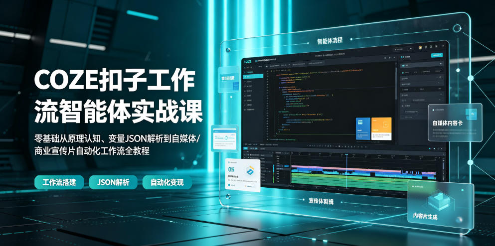 COZE扣子工作流智能体实战课｜零基础从原理认知、变量JSON解析到自媒体/商业宣传片自动化工作流全教程-轻创终点站