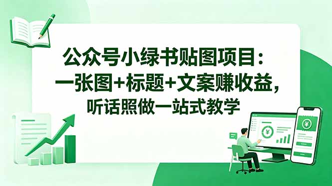公众号小绿书贴图项目：一张图+标题+文案赚收益，听话照做一站式教学-轻创终点站