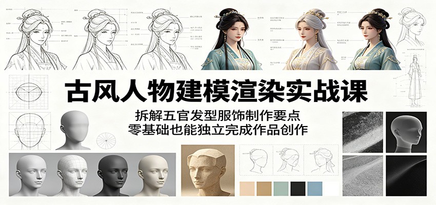 古风人物建模渲染实战课：拆解五官发型服饰制作要点，零基础也能独立完成作品创作-轻创终点站
