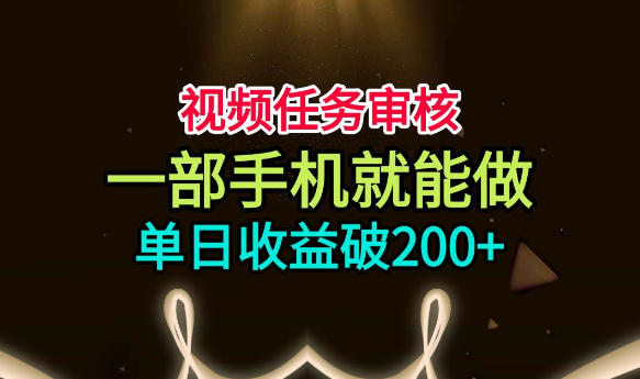 视频任务审核,一部手机就能做,简单上手,单日收益破200+【揭秘】-轻创终点站