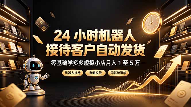 24 小时机器人接待客户自动发货,零基础学多多虚拟小店月入 1 至 5 万-轻创终点站