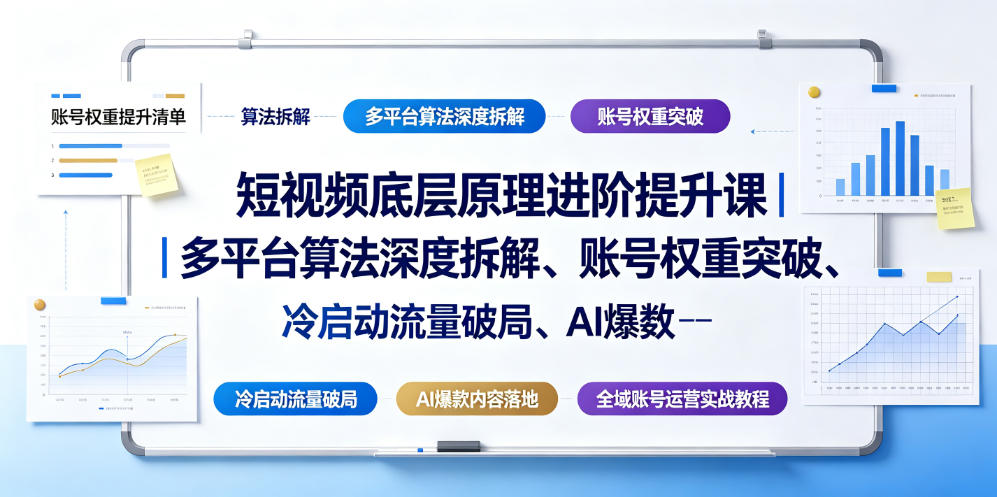 短视频底层原理进阶提升课|多平台算法深度拆解、账号权重突破、冷启动流量破局、AI爆款内容落地与全域账号运营实战教程-轻创终点站