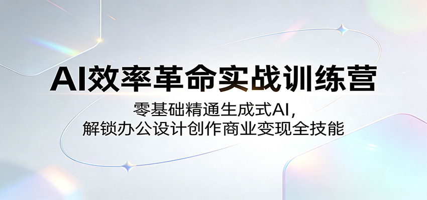 AI效率革命实战训练营：零基础精通生成式AI，解锁办公设计创作商业变现全技能-轻创终点站