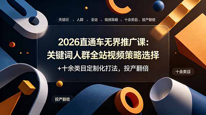 2026直通车无界推广课：关键词人群全站视频策略选择+十余类目定制化打法，投产翻倍-轻创终点站