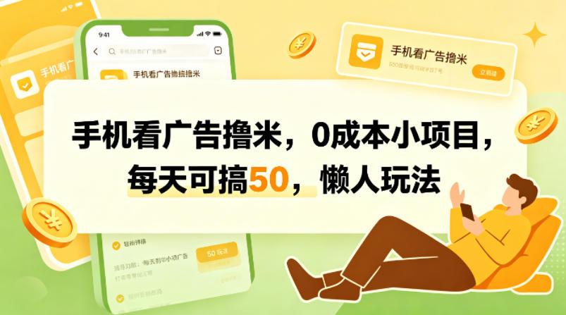 手机看广告撸米，0成本小项目，每天可搞50，懒人玩法-轻创终点站