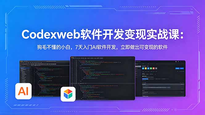 CodexWeb软件开发变现实战课：狗毛不懂的小白，7天入门AI软件开发，立即做出可变现的软件-轻创终点站
