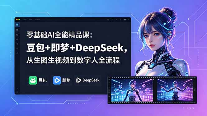 零基础AI全能精品课：豆包+即梦+DeepSeek，从生图生视频到数字人全流程-轻创终点站