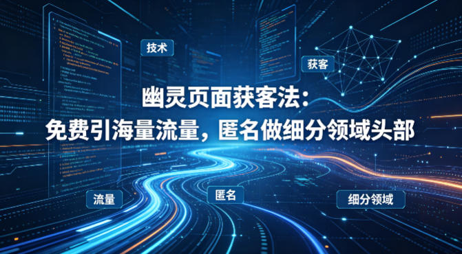 用懂技术！幽灵页面获客法：免费引海量流量，匿名做细分领域头部-轻创终点站