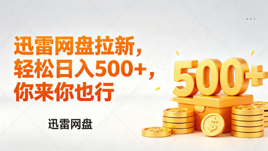 迅雷网盘锐评拉新，轻松日入几张，小白副业首选-轻创终点站