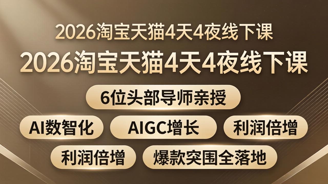 2026淘宝天猫4天4夜线下课：6位头部导师亲授，AI数智化+AIGC增长+利润倍增+爆款突围全落地-轻创终点站