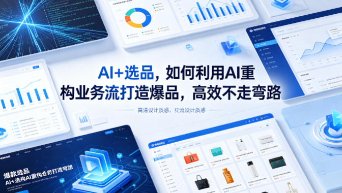 AI+选品，如何利用AI重构业务流打造爆品，高效不走弯路-轻创终点站