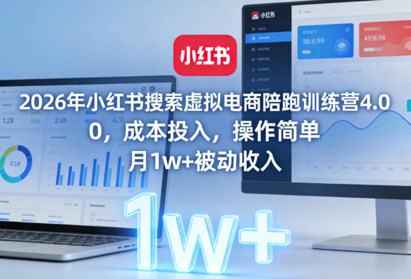 2026年小红书搜索虚拟电商陪跑训练营4.0，0成本投入，操作简单，月1w+被动收入（更新0628）