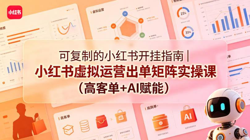 可复制的小红书开挂指南｜小红书虚拟运营出单矩阵实操课(高客单+AI赋能)-轻创终点站