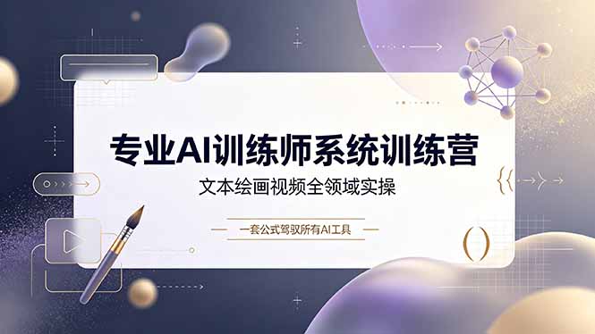 专业AI训练师系统训练营,文本绘画视频全领域实操,一套公式驾驭所有AI工具-轻创终点站