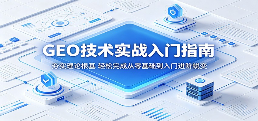 GEO技术实战入门指南：夯实理论根基，轻松完成从零基础到入门进阶蜕变-轻创终点站