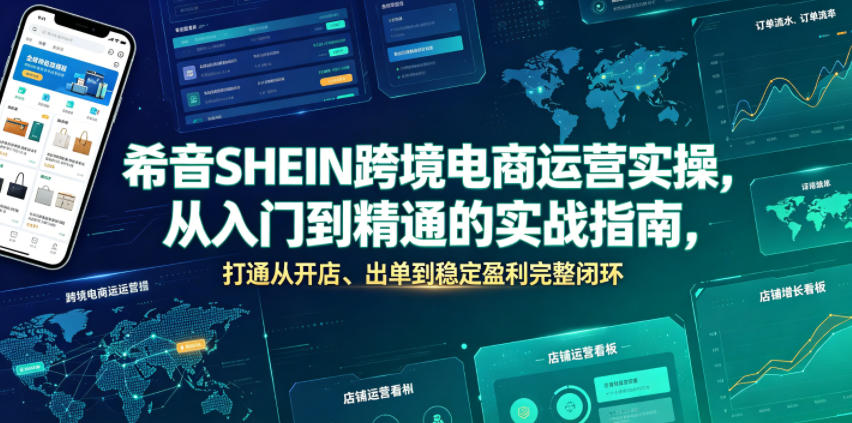 希音SHEIN跨境电商运营实操,从入门到精通的实战指南,打通从开店、出单到稳定盈利完整闭环-轻创终点站