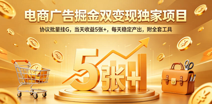 电商广告掘金双变现独家项目,协议批量挂G,当天收益5张+,每天稳定产出,附全套工具【揭秘】-轻创终点站