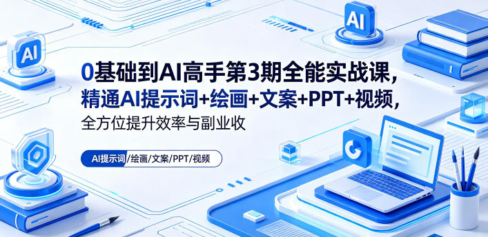 0基础到AI高手第3期全能实战课，精通AI提示词+绘画+文案+PPT+视频，全方位提升效率与副业收益-轻创终点站