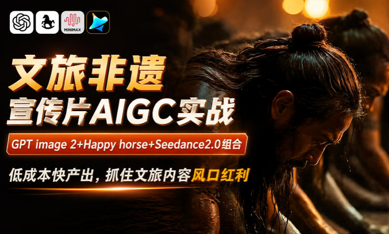 文旅非遗宣传片AIGC实战,GPT image 2+Happy horse+Seedance2.0组合,低成本快产出,抓住文旅内容风口红利-轻创终点站