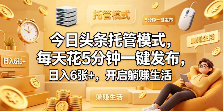 今日头条托管模式，每天花5分钟一键发布，日入6张+，开启躺賺生活【揭秘】-轻创终点站