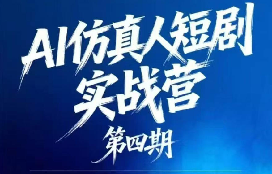 AI仿真人短剧实战营第四期，21天做出第一部AI仿真人短剧，普通人也能入局AI短剧新赛道-轻创终点站