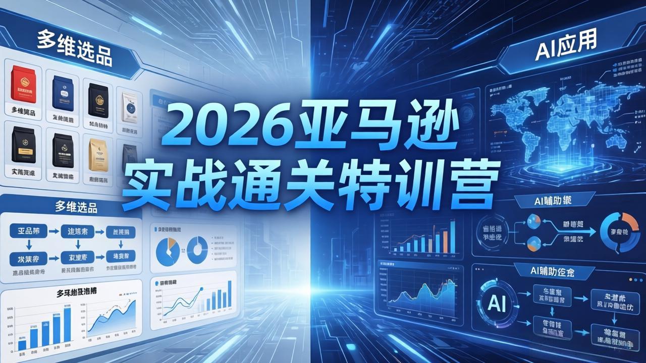 2026亚马逊实战通关特训营-5月8更新，多维选品+渐进式打法+AI应用，从0到1打造盈利店铺-轻创终点站