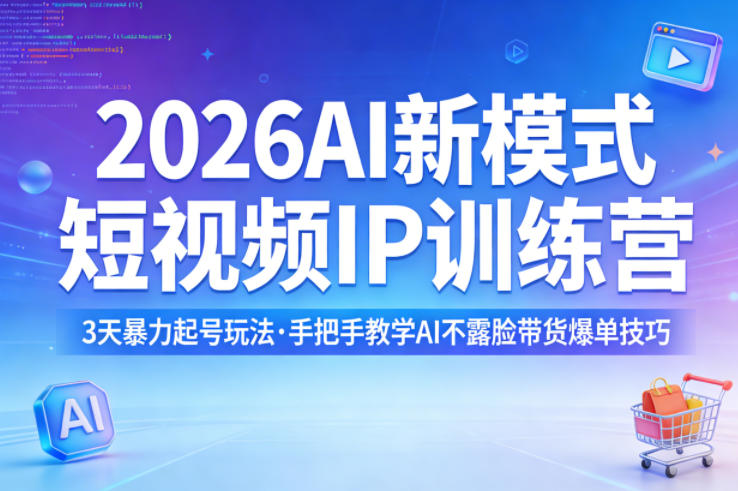 2026AI新模式短视频IP训练营,3天暴力起号玩法,手把手教学AI不露脸带货爆单技巧(更新0706)-轻创终点站