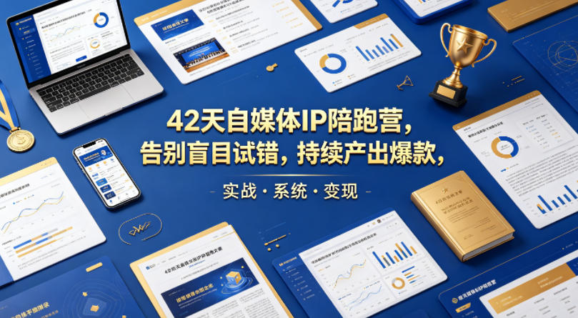 42天自媒体IP陪跑营，告别盲目试错，持续产出爆款，实战·系统·变现(更新2026)-轻创终点站