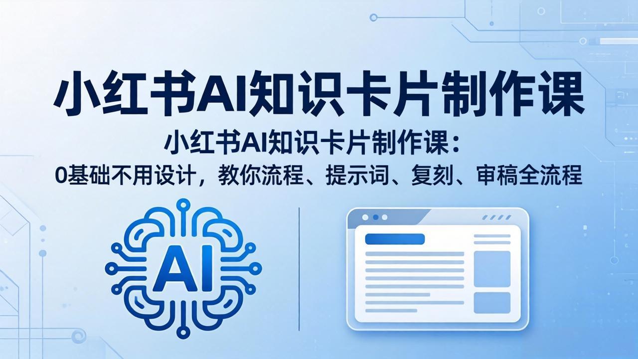 小红书AI知识卡片制作课：0基础不用设计，教你流程、提示词、复刻、审稿全流程-轻创终点站