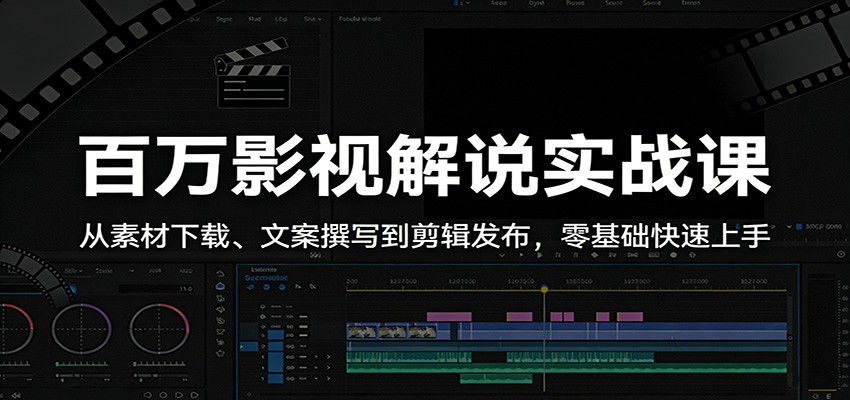 百万影视解说实战课：从素材下载、文案撰写到剪辑发布，零基础快速上手-轻创终点站