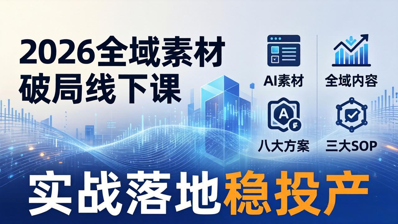2026全域素材破局线下课：AI素材+全域内容+八大方案+三大SOP，实战落地稳投产-轻创终点站