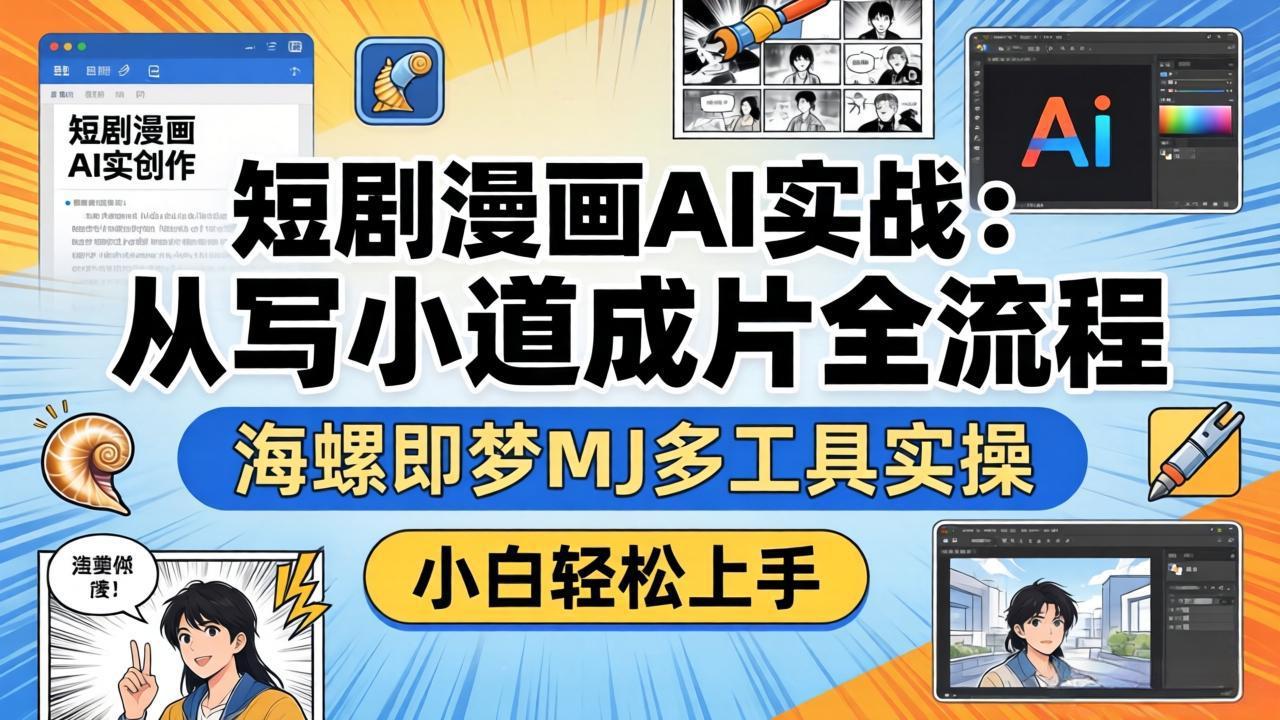 短剧漫画AI实战：从写小说到成片全流程，海螺即梦MJ多工具实操，小白轻松上手-轻创终点站