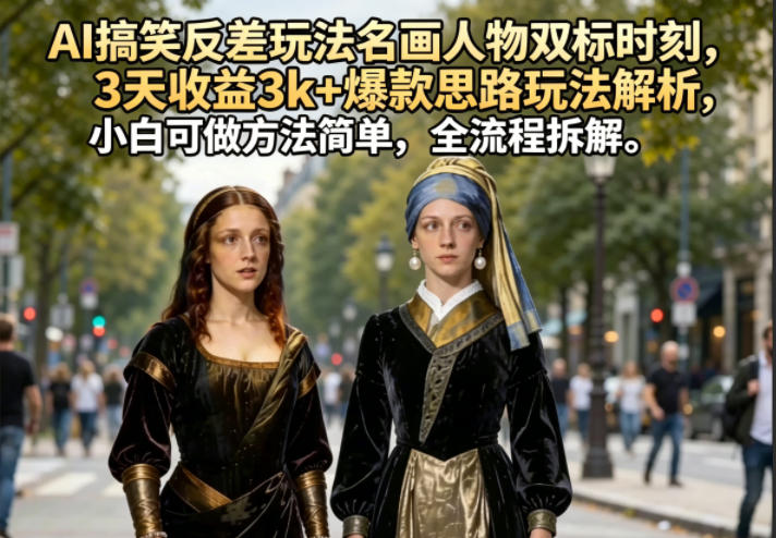 AI搞笑反差玩法名画人物双标时刻，3天收益3k+爆款思路玩法解析，小白可做方法简单，全流程拆解-轻创终点站