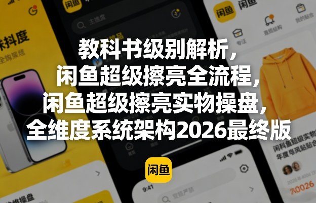 教科书级别解析，闲鱼超级擦亮全流程，闲鱼超级擦亮实物操盘，全维度系统架构2026最终版-轻创终点站