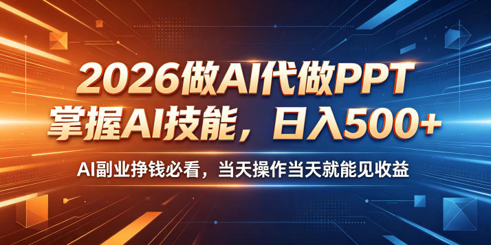 2026做AI代做PPT，掌握AI技能，日入500+，AI副业挣钱必看，当天操作当天就能见收益【揭秘】-轻创终点站