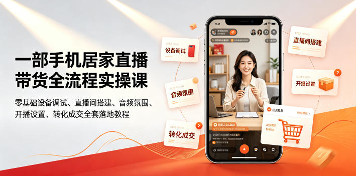 一部手机居家直播带货全流程实操课|零基础设备调试、直播间搭建、音频氛围、开播设置、转化成交全套落地教程-轻创终点站