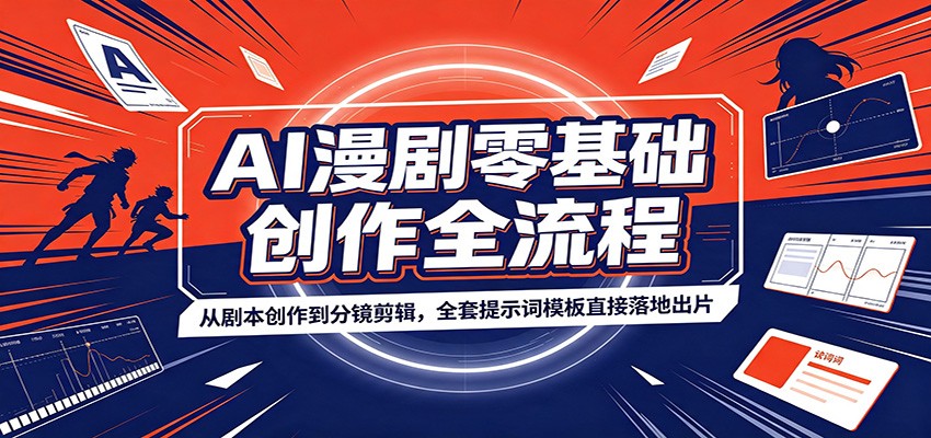 AI漫剧零基础创作全流程：从剧本创作到分镜剪辑，全套提示词模板直接落地出片-轻创终点站