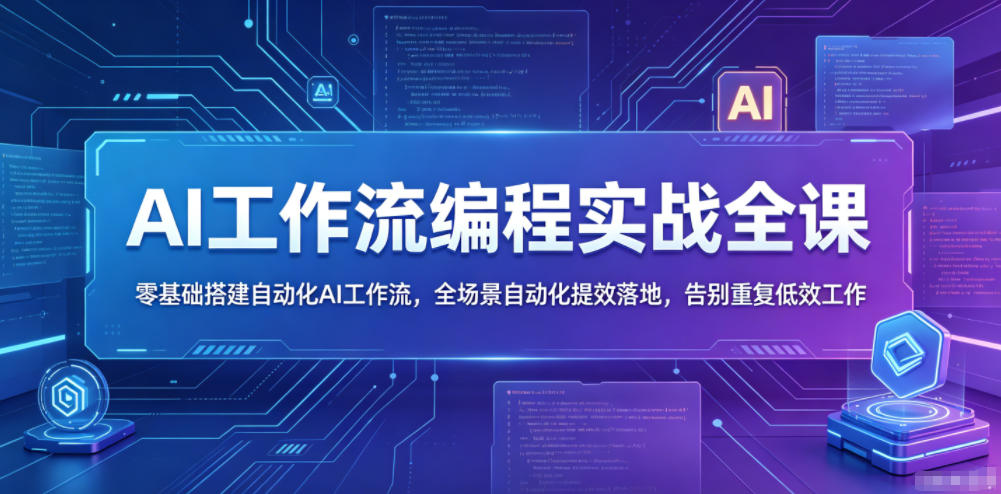 AI工作流编程实战全课，零基础搭建自动化AI工作流，全场景自动化提效落地，告别重复低效工作-轻创终点站