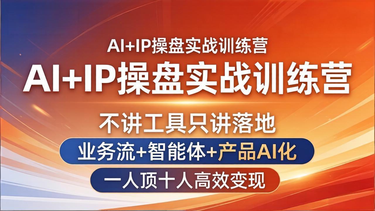 AI+IP操盘实战训练营：不讲工具只讲落地，业务流+智能体+产品AI化，一人顶十人高效变现-轻创终点站