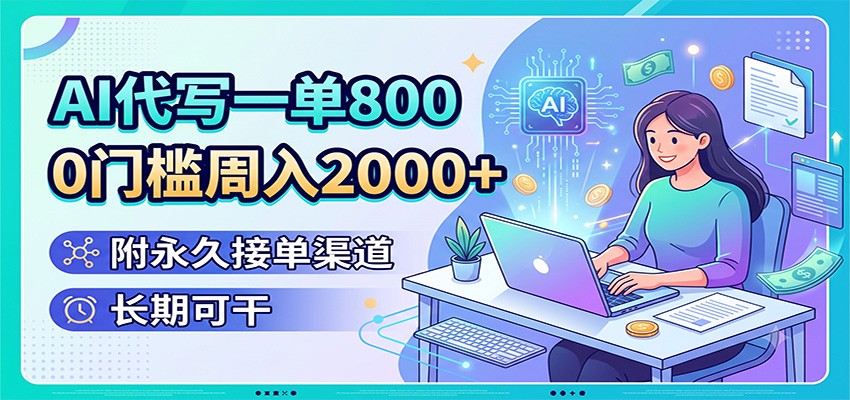 AI代写一单800,0门槛周入2000+,附永久接单渠道,长期可干-轻创终点站