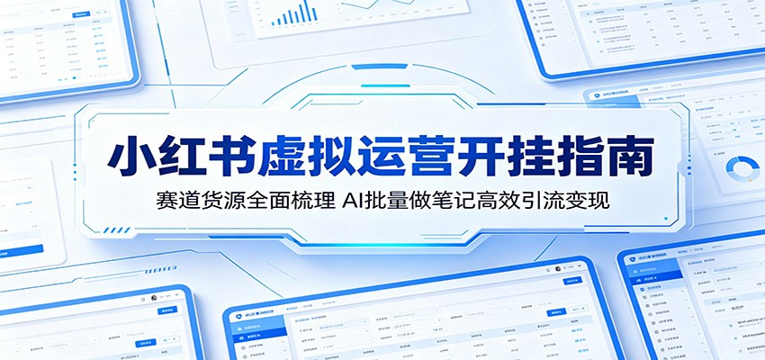 小红书虚拟运营开挂指南:赛道货源全面梳理,AI批量做笔记高效引流变现-轻创终点站