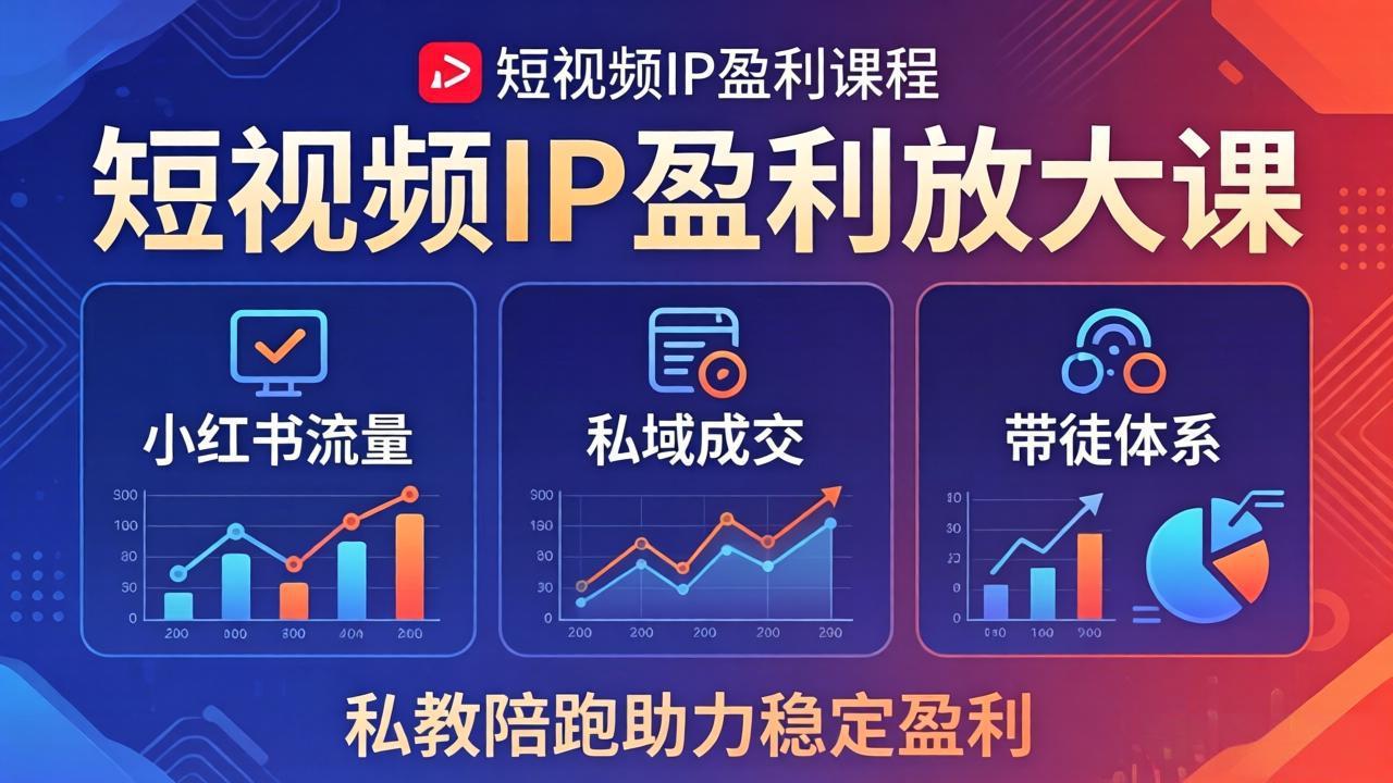 短视频IP盈利放大课：小红书流量+私域成交+带徒体系，私教陪跑助力稳定盈利-轻创终点站