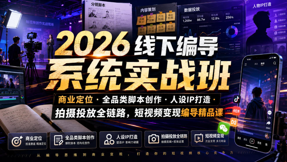 2026线下编导系统实战班|商业定位・全品类脚本创作・人设IP打造・拍摄投放全链路,短视频变现编导精品课-轻创终点站