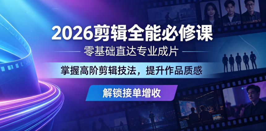 2026剪辑全能必修课，零基础直达专业成片，掌握高阶剪辑技法，提升作品质感解锁接单增收-轻创终点站