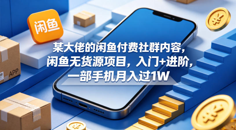 某大佬的闲鱼付费社群内容，闲鱼无货源项目，入门+进阶，一部手机月入过1W-轻创终点站