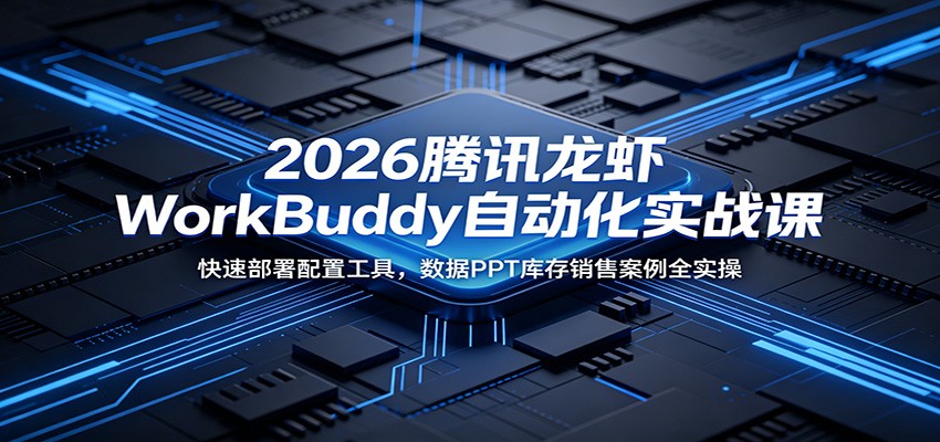 2026腾讯龙虾WorkBuddy自动化实战课:快速部署配置工具,数据PPT库存销售案例全实操-轻创终点站