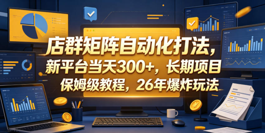 店群矩阵自动化打法，新平台当天300+，长期项目，保姆级教程，26年爆炸玩法【揭秘】-轻创终点站