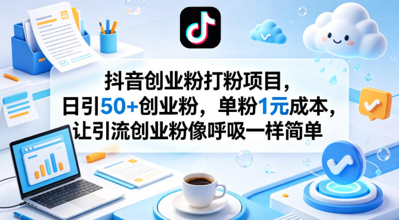 抖音创业粉打粉项目，日引50+创业粉，单粉1元成本，让引流创业粉像呼吸一样简单-轻创终点站