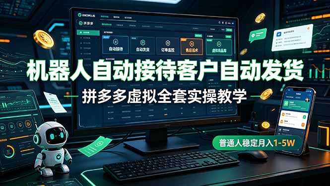 机器人自动接待客户自动发货，拼多多虚拟全套实操教学，普通人稳定月入 1-5W-轻创终点站
